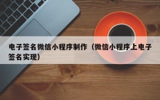 鄂州电子签名微信小程序制作（微信小程序上电子签名实现）