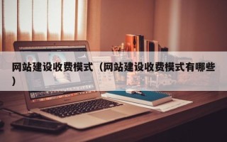 鄂州网站建设收费模式（网站建设收费模式有哪些）