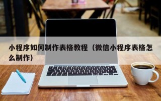 鄂州小程序如何制作表格教程（微信小程序表格怎么制作）