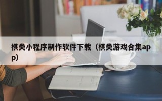 鄂州棋类小程序制作软件下载（棋类游戏合集app）