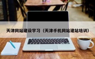 鄂州天津网站建设学习（天津手机网站建站培训）
