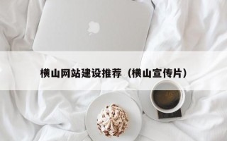 鄂州横山网站建设推荐（横山宣传片）