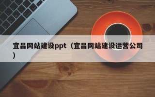 鄂州宜昌网站建设ppt（宜昌网站建设运营公司）