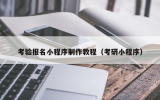 鄂州考验报名小程序制作教程（考研小程序）