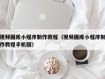 鄂州视频图库小程序制作教程（视频图库小程序制作教程手机版）