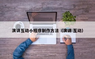 鄂州演讲互动小程序制作方法（演讲 互动）