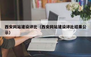 鄂州西安网站建设评比（西安网站建设评比结果公示）